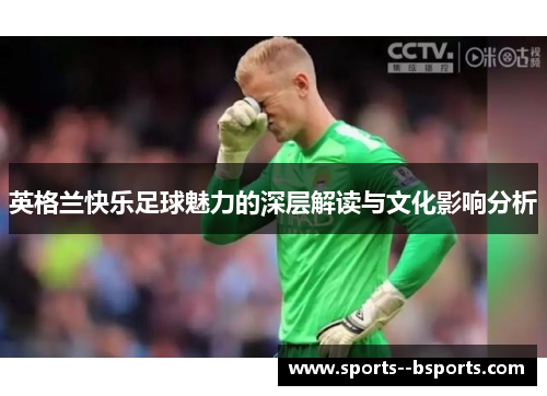英格兰快乐足球魅力的深层解读与文化影响分析