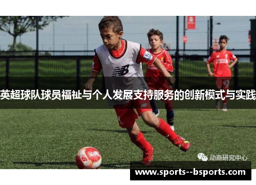 英超球队球员福祉与个人发展支持服务的创新模式与实践 英超球队球员福祉与个人发展支持服务的创新模式与实践