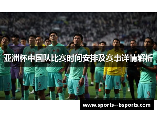 亚洲杯中国队比赛时间安排及赛事详情解析