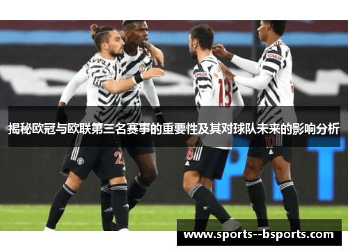 揭秘欧冠与欧联第三名赛事的重要性及其对球队未来的影响分析 揭秘欧冠与欧联第三名赛事的重要性及其对球队未来的影响分析