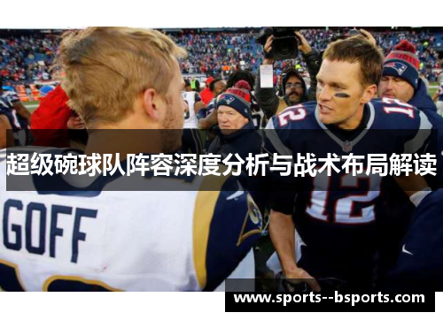 超级碗球队阵容深度分析与战术布局解读