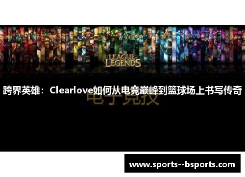 跨界英雄：Clearlove如何从电竞巅峰到篮球场上书写传奇