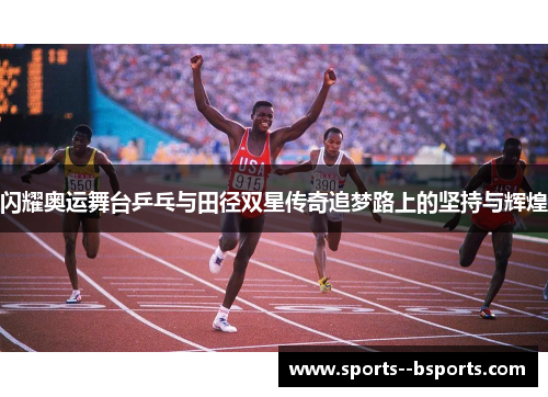 闪耀奥运舞台乒乓与田径双星传奇追梦路上的坚持与辉煌