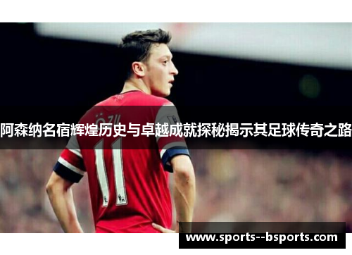 阿森纳名宿辉煌历史与卓越成就探秘揭示其足球传奇之路 阿森纳名宿辉煌历史与卓越成就探秘揭示其足球传奇之路