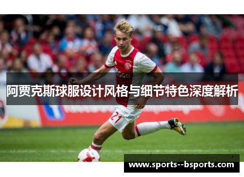 阿贾克斯球服设计风格与细节特色深度解析 阿贾克斯球服设计风格与细节特色深度解析