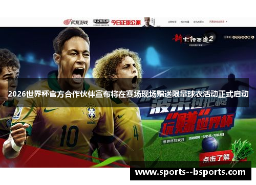 2026世界杯官方合作伙伴宣布将在赛场现场赠送限量球衣活动正式启动