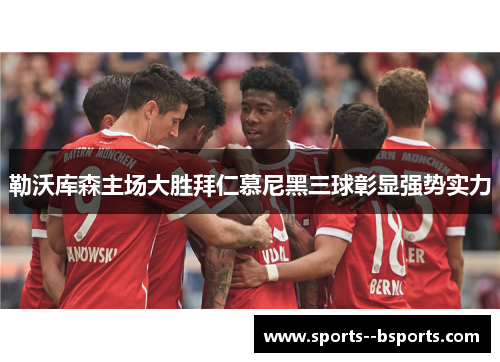 勒沃库森主场大胜拜仁慕尼黑三球彰显强势实力