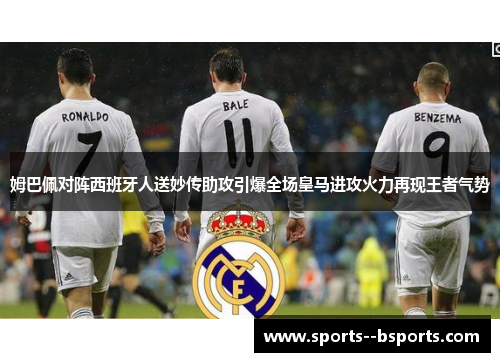 姆巴佩对阵西班牙人送妙传助攻引爆全场皇马进攻火力再现王者气势