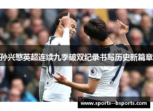 孙兴慜英超连续九季破双纪录书写历史新篇章