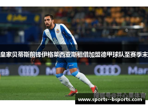 皇家贝蒂斯前锋伊格莱西亚斯租借加盟德甲球队至赛季末