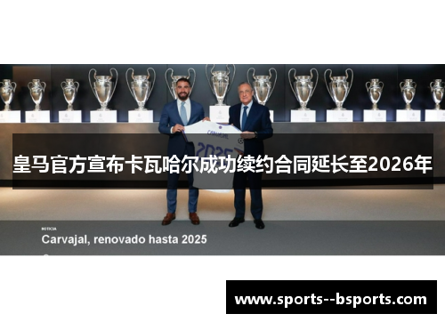 皇马官方宣布卡瓦哈尔成功续约合同延长至2026年