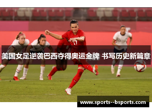 美国女足逆袭巴西夺得奥运金牌 书写历史新篇章