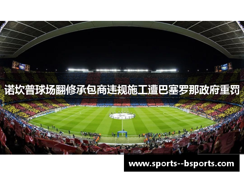 诺坎普球场翻修承包商违规施工遭巴塞罗那政府重罚
