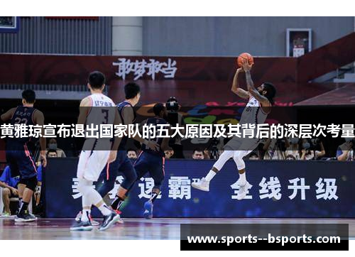 黄雅琼宣布退出国家队的五大原因及其背后的深层次考量 黄雅琼宣布退出国家队的五大原因及其背后的深层次考量