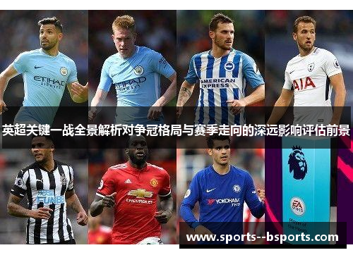英超关键一战全景解析对争冠格局与赛季走向的深远影响评估前景